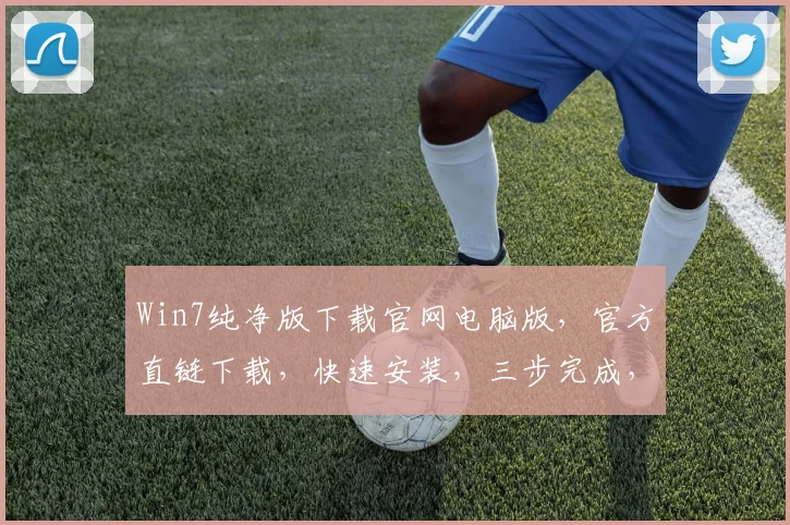 Win7纯净版下载官网电脑版，官方直链下载，快速安装，三步完成，轻松拥有