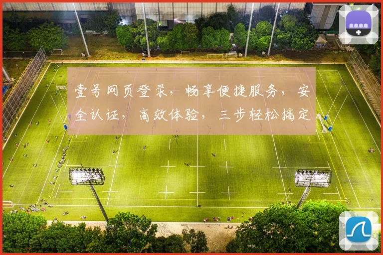 壹号网页登录，畅享便捷服务，安全认证，高效体验，三步轻松搞定，登录无忧