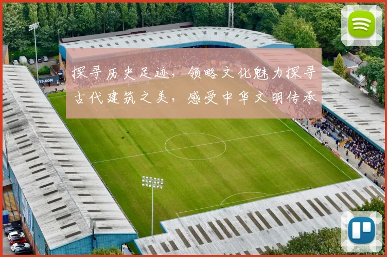 探寻历史足迹，领略文化魅力探寻古代建筑之美，感受中华文明传承