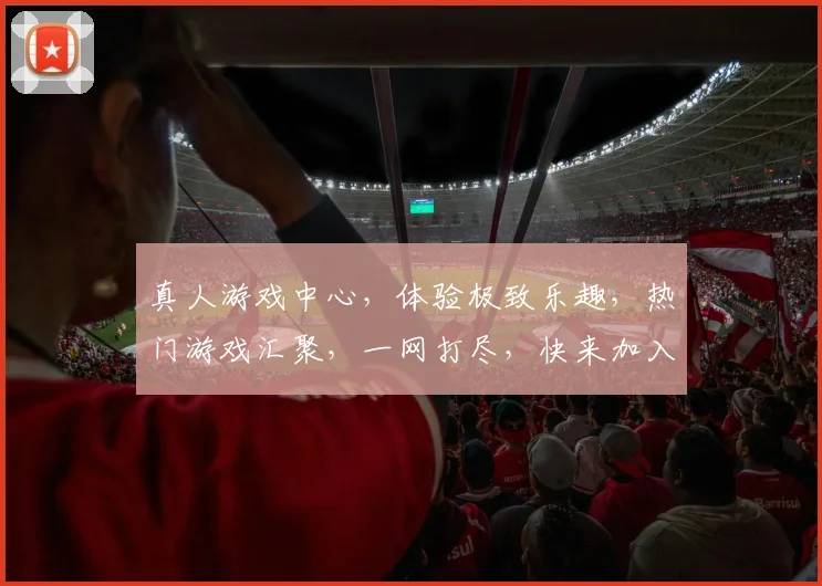 真人游戏中心，体验极致乐趣，热门游戏汇聚，一网打尽，快来加入
