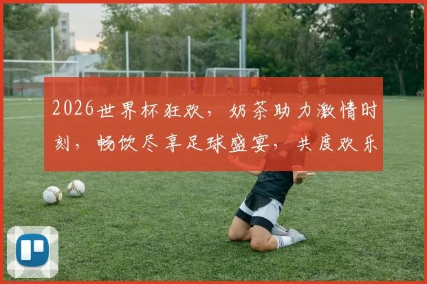 2026世界杯狂欢，奶茶助力激情时刻，畅饮尽享足球盛宴，共度欢乐时光，一触即发