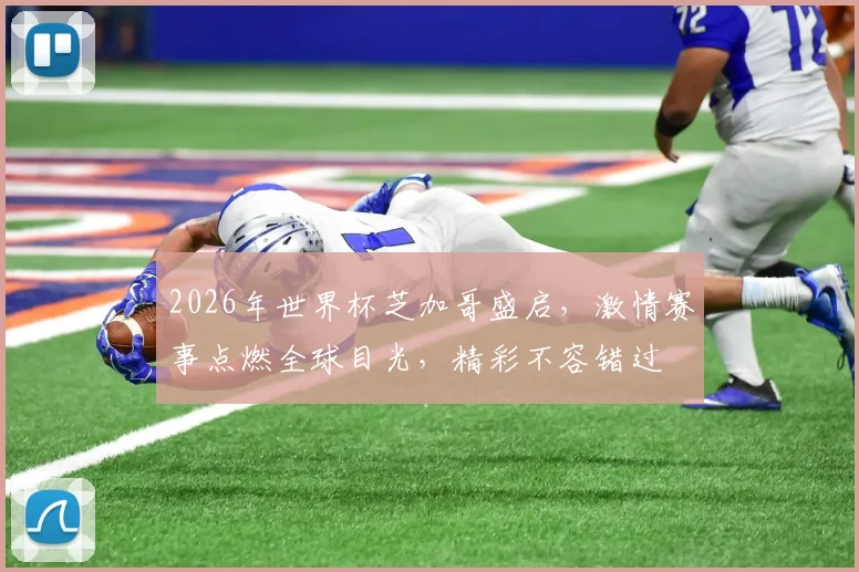 2026年世界杯芝加哥盛启，激情赛事点燃全球目光，精彩不容错过