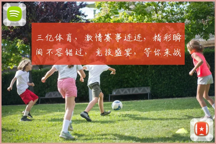三亿体育，激情赛事连连，精彩瞬间不容错过，竞技盛宴，等你来战，三亿狂欢