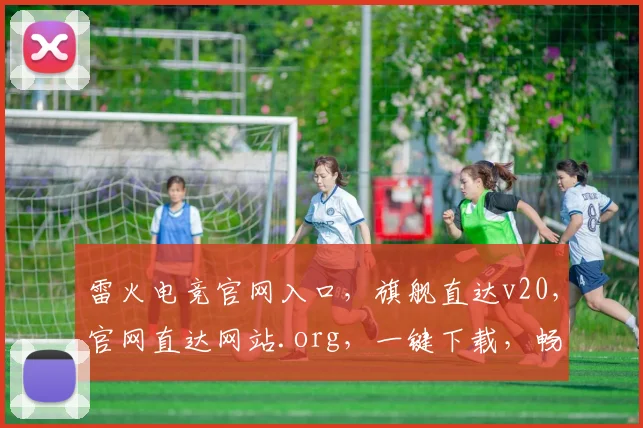 雷火电竞官网入口，旗舰直达v20，官网直达网站.org，一键下载，畅玩无阻